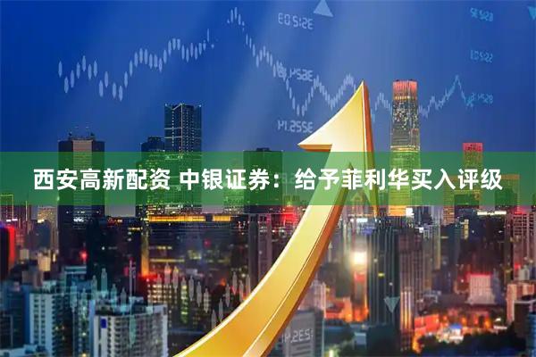 西安高新配资 中银证券：给予菲利华买入评级