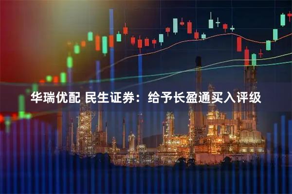 华瑞优配 民生证券：给予长盈通买入评级