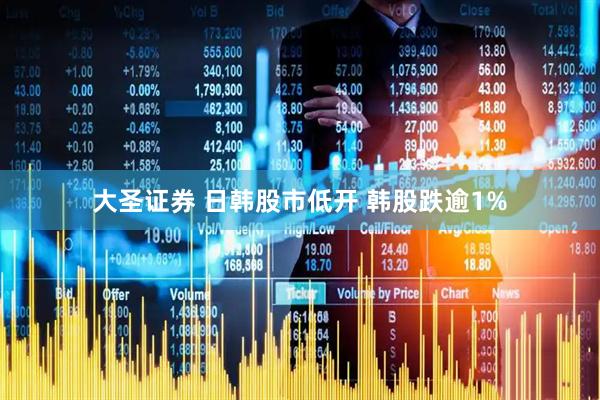 大圣证券 日韩股市低开 韩股跌逾1%