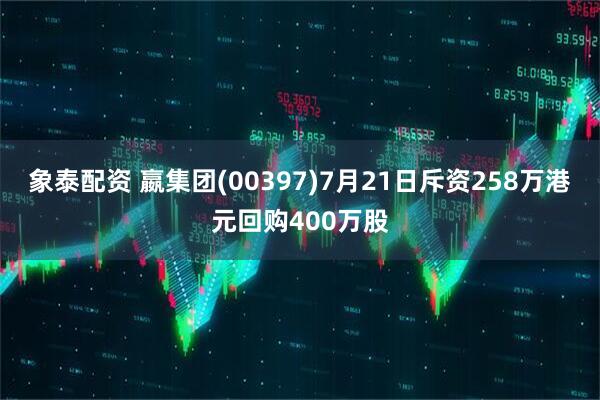 象泰配资 嬴集团(00397)7月21日斥资258万港元回购400万股
