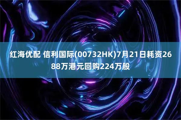 红海优配 信利国际(00732HK)7月21日耗资2688万港元回购224万股