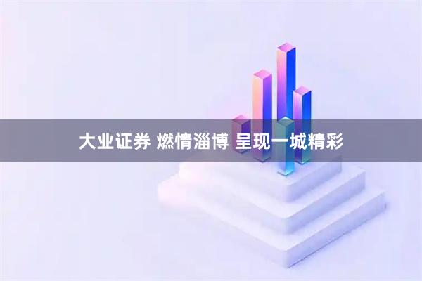 大业证券 燃情淄博 呈现一城精彩