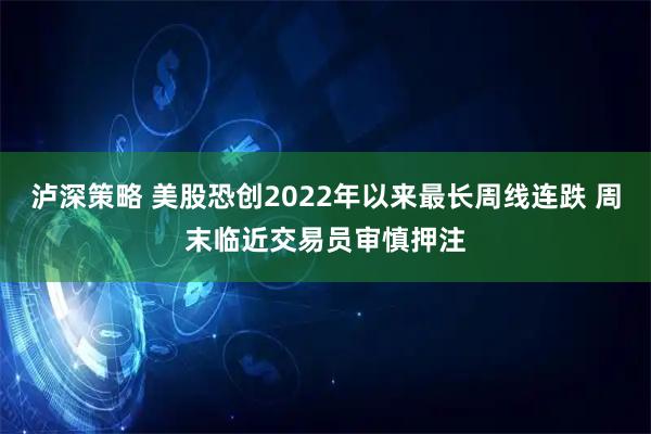 泸深策略 美股恐创2022年以来最长周线连跌 周末临近交易员审慎押注