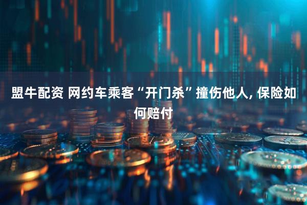 盟牛配资 网约车乘客“开门杀”撞伤他人, 保险如何赔付