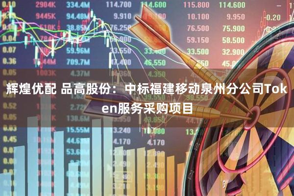 辉煌优配 品高股份：中标福建移动泉州分公司Token服务采购项目