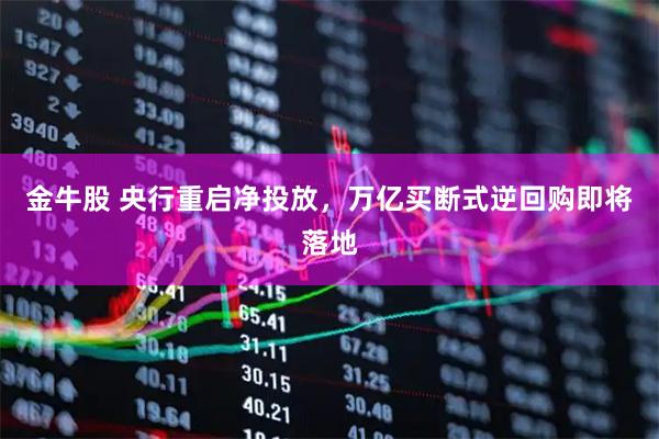金牛股 央行重启净投放，万亿买断式逆回购即将落地