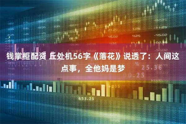 钱掌柜配资 丘处机56字《落花》说透了：人间这点事，全他妈是梦